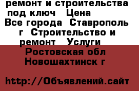 ремонт и строительства под ключ › Цена ­ 1 000 - Все города, Ставрополь г. Строительство и ремонт » Услуги   . Ростовская обл.,Новошахтинск г.